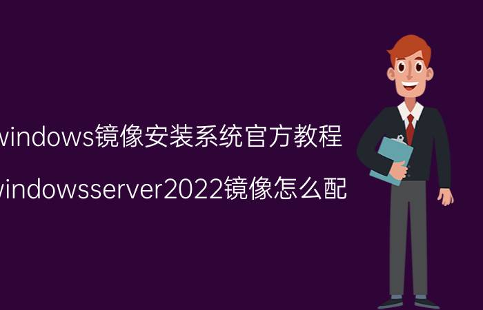 windows镜像安装系统官方教程 windowsserver2022镜像怎么配？